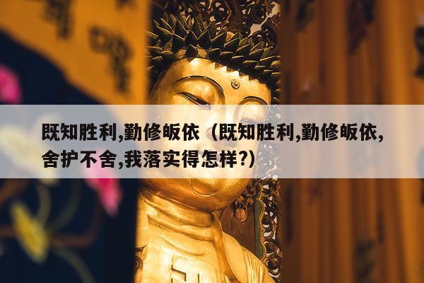 既知胜利,勤修皈依（既知胜利,勤修皈依,舍护不舍,我落实得怎样?）
