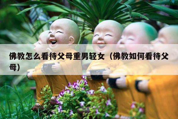 佛教怎么看待父母重男轻女（佛教如何看待父母）