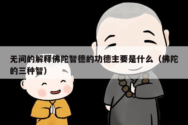 无间的解释佛陀智德的功德主要是什么（佛陀的三种智）