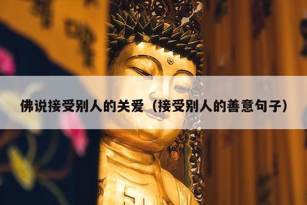 佛说接受别人的关爱（接受别人的善意句子）