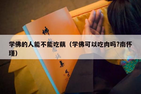 学佛的人能不能吃藕（学佛可以吃肉吗?南怀瑾）
