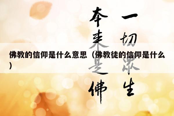 佛教的信仰是什么意思（佛教徒的信仰是什么）