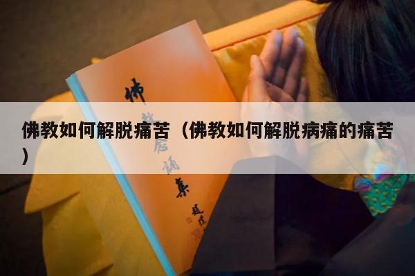 佛教如何解脱痛苦（佛教如何解脱病痛的痛苦）