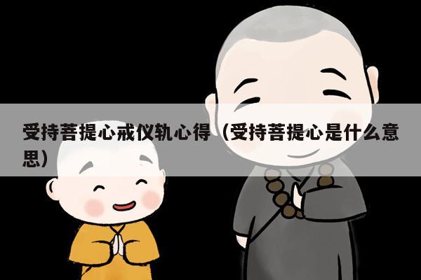 受持菩提心戒仪轨心得（受持菩提心是什么意思）