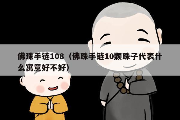 佛珠手链108（佛珠手链10颗珠子代表什么寓意好不好）