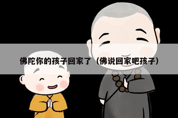 佛陀你的孩子回家了（佛说回家吧孩子）
