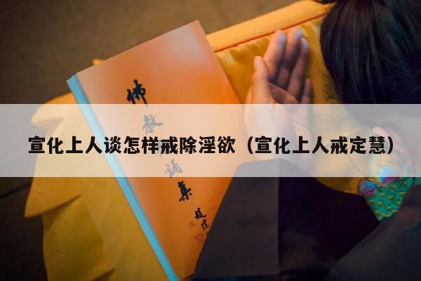 宣化上人谈怎样戒除淫欲（宣化上人戒定慧）