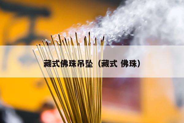 藏式佛珠吊坠（藏式 佛珠）
