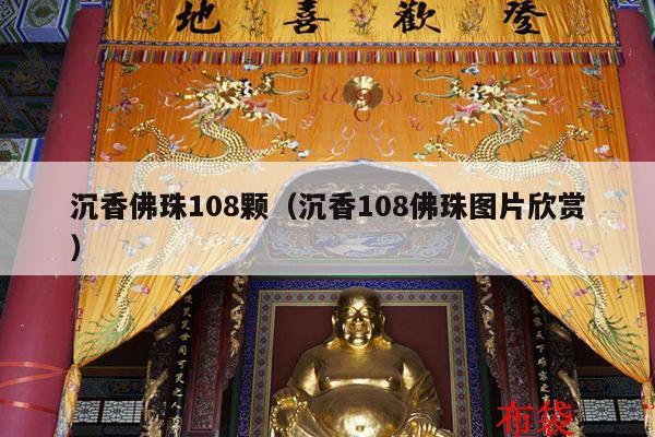 沉香佛珠108颗（沉香108佛珠图片欣赏）