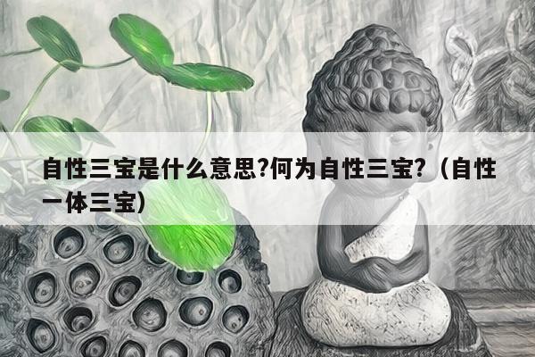 自性三宝是什么意思?何为自性三宝?（自性一体三宝）