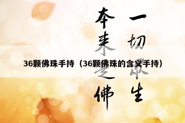 36颗佛珠手持（36颗佛珠的含义手持）