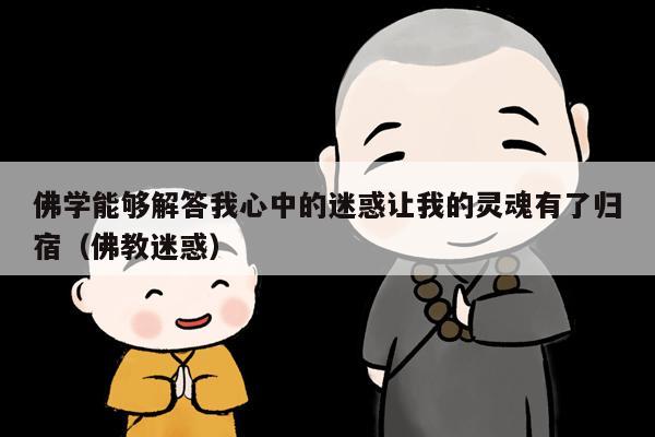 佛学能够解答我心中的迷惑让我的灵魂有了归宿（佛教迷惑）