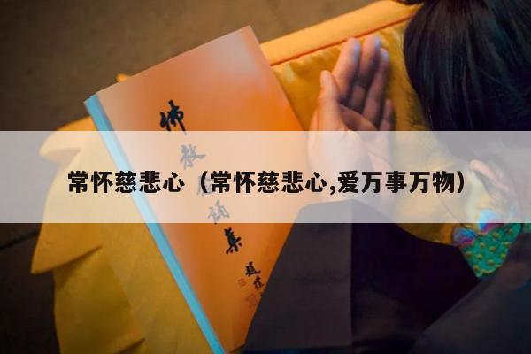 常怀慈悲心（常怀慈悲心,爱万事万物）