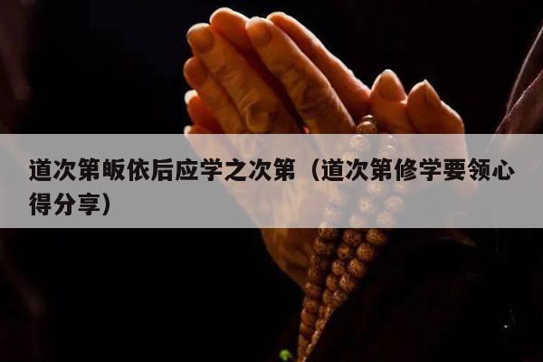 道次第皈依后应学之次第（道次第修学要领心得分享）