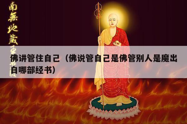 佛讲管住自己（佛说管自己是佛管别人是魔出自哪部经书）
