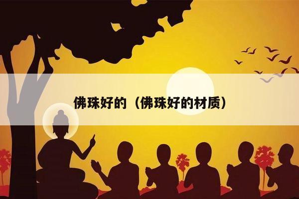 佛珠好的（佛珠好的材质）
