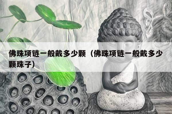 佛珠项链一般戴多少颗（佛珠项链一般戴多少颗珠子）