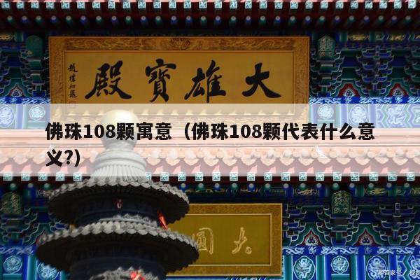 佛珠108颗寓意（佛珠108颗代表什么意义?）