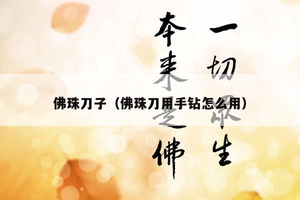 佛珠刀子（佛珠刀用手钻怎么用）