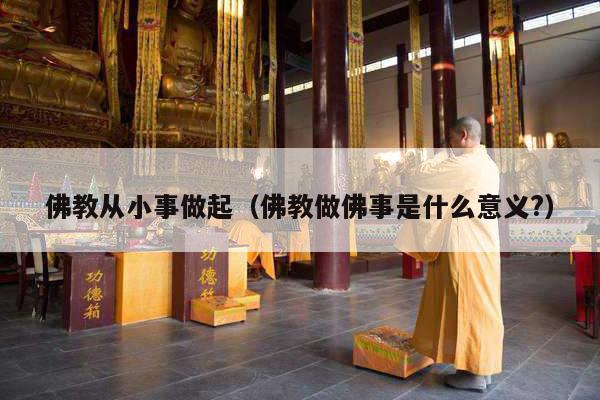 佛教从小事做起（佛教做佛事是什么意义?）