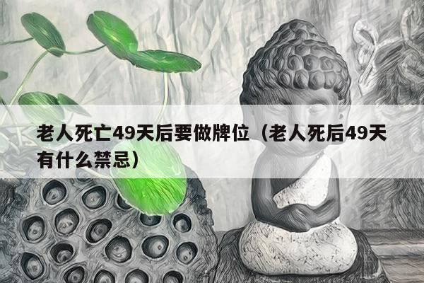 老人死亡49天后要做牌位（老人死后49天有什么禁忌）