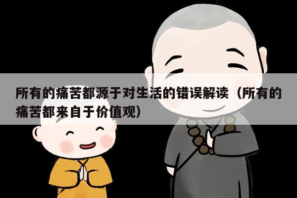 所有的痛苦都源于对生活的错误解读（所有的痛苦都来自于价值观）