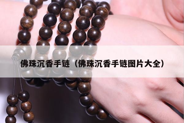 佛珠沉香手链（佛珠沉香手链图片大全）