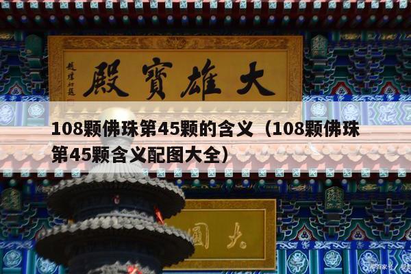108颗佛珠第45颗的含义（108颗佛珠第45颗含义配图大全）