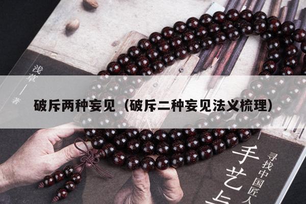 破斥两种妄见（破斥二种妄见法义梳理）
