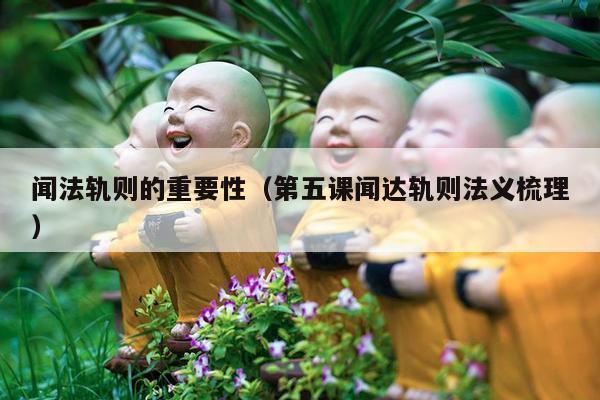 闻法轨则的重要性（第五课闻达轨则法义梳理）