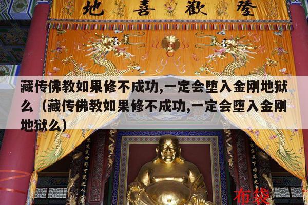 藏传佛教如果修不成功,一定会堕入金刚地狱么（藏传佛教如果修不成功,一定会堕入金刚地狱么）