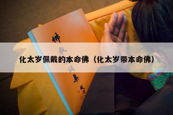 化太岁佩戴的本命佛（化太岁带本命佛）