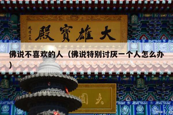 佛说不喜欢的人（佛说特别讨厌一个人怎么办）