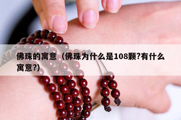 佛珠的寓意（佛珠为什么是108颗?有什么寓意?）