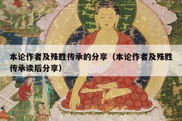 本论作者及殊胜传承的分享（本论作者及殊胜传承读后分享）