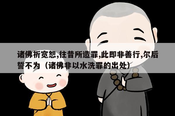 诸佛祈宽恕,往昔所造罪,此即非善行,尔后誓不为（诸佛非以水洗罪的出处）