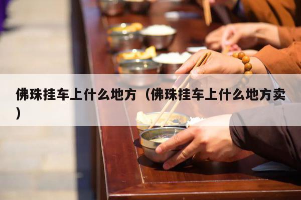 佛珠挂车上什么地方（佛珠挂车上什么地方卖）