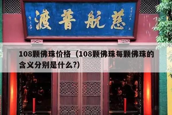108颗佛珠价格（108颗佛珠每颗佛珠的含义分别是什么?）
