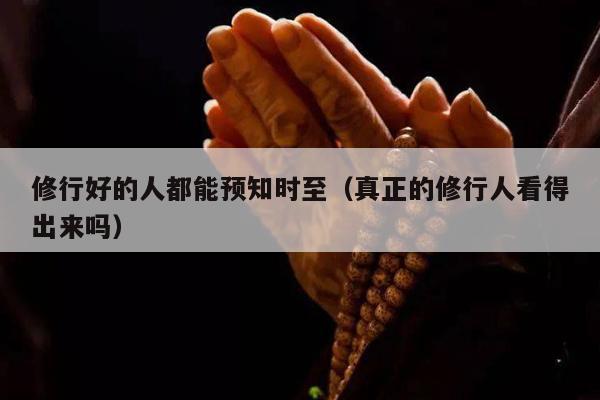 修行好的人都能预知时至（真正的修行人看得出来吗）