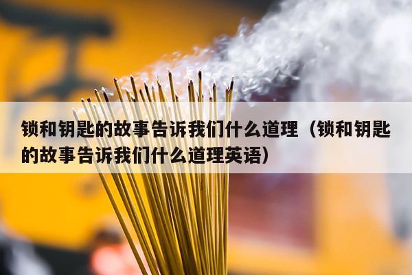 锁和钥匙的故事告诉我们什么道理（锁和钥匙的故事告诉我们什么道理英语）