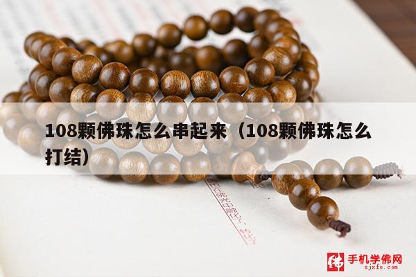 108颗佛珠怎么串起来（108颗佛珠怎么打结）