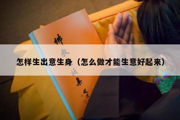 怎样生出意生身（怎么做才能生意好起来）