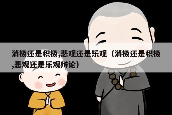 消极还是积极,悲观还是乐观（消极还是积极,悲观还是乐观辩论）