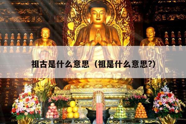 祖古是什么意思（祖是什么意思?）