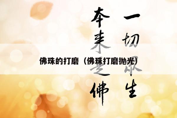 佛珠的打磨（佛珠打磨抛光）