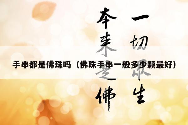 手串都是佛珠吗（佛珠手串一般多少颗最好）