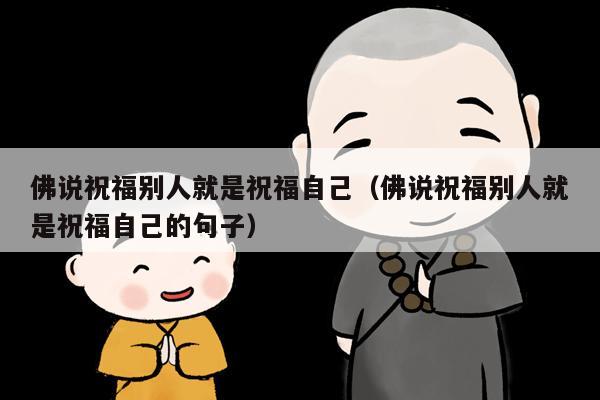 佛说祝福别人就是祝福自己（佛说祝福别人就是祝福自己的句子）
