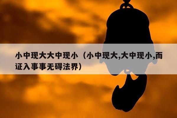 小中现大大中现小（小中现大,大中现小,而证入事事无碍法界）