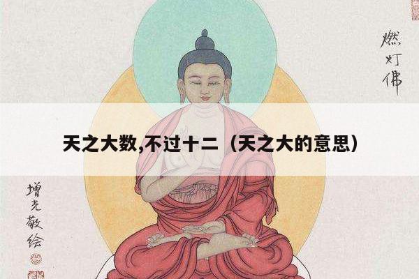 天之大数,不过十二（天之大的意思）