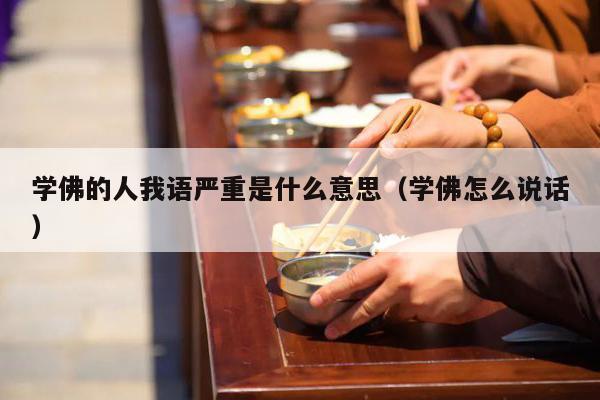 学佛的人我语严重是什么意思（学佛怎么说话）